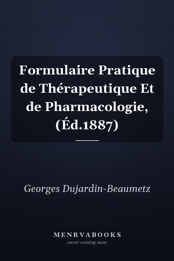 Formulaire Pratique de Thérapeutique Et de Pharmacologie, (Éd.1887)