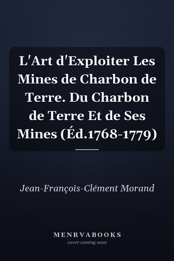 L'Art d'Exploiter Les Mines de Charbon de Terre. Du Charbon de Terre Et de Ses Mines (Éd.1768-1779)