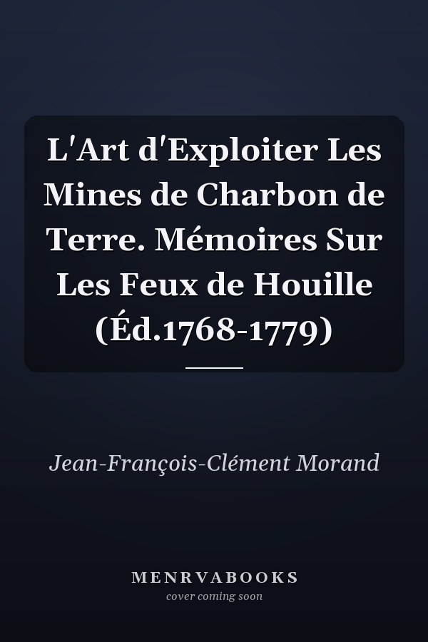 L'Art d'Exploiter Les Mines de Charbon de Terre. Mémoires Sur Les Feux de Houille (Éd.1768-1779)