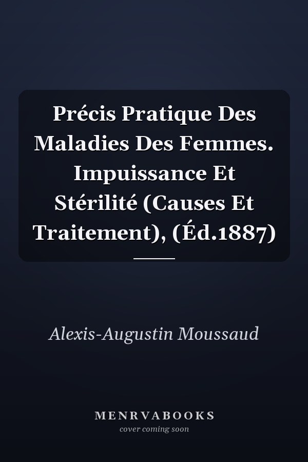 Précis Pratique Des Maladies Des Femmes. Impuissance Et Stérilité (Causes Et Traitement), (Éd.1887)