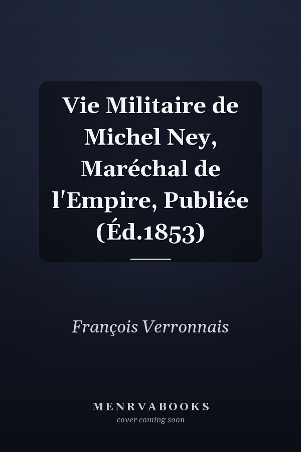 Vie Militaire de Michel Ney, Maréchal de l'Empire, Publiée (Éd.1853)