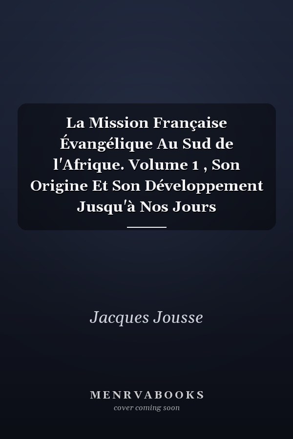 La Mission Française Évangélique Au Sud de l'Afrique. Volume 1 , Son Origine Et Son Développement Jusqu'à Nos Jours