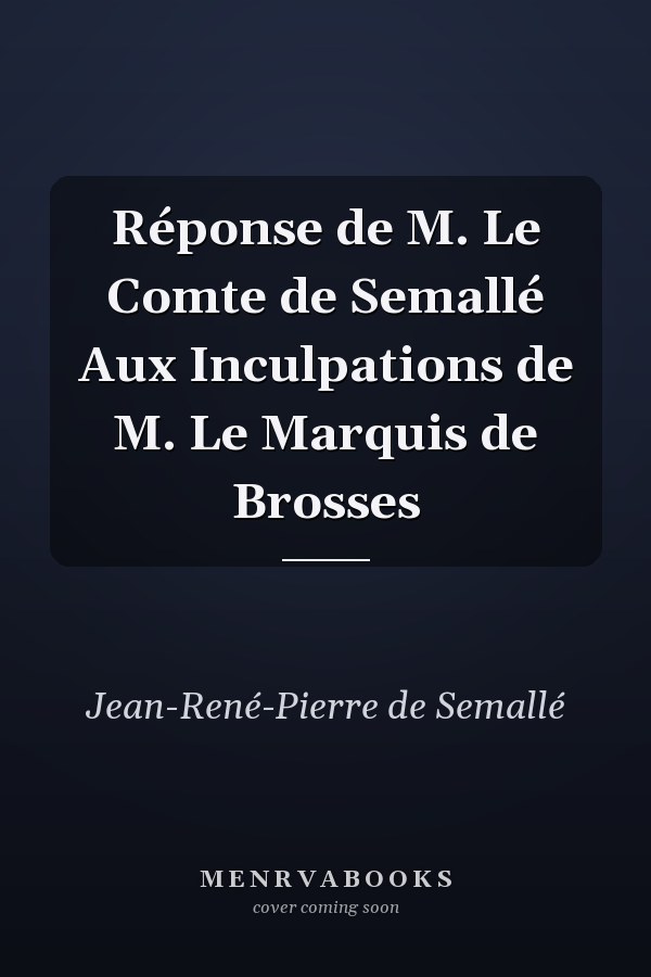 Réponse de M. Le Comte de Semallé Aux Inculpations de M. Le Marquis de Brosses