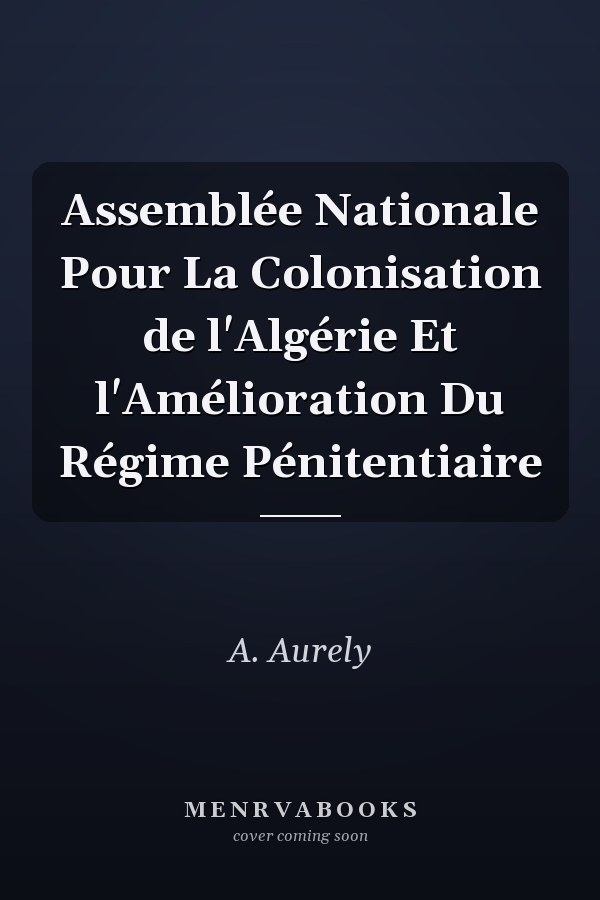 Assemblée Nationale Pour La Colonisation de l'Algérie Et l'Amélioration Du Régime Pénitentiaire
