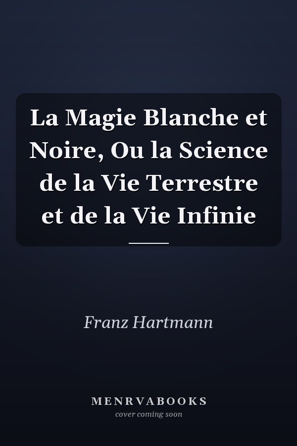 La Magie Blanche et Noire, Ou la Science de la Vie Terrestre et de la Vie Infinie