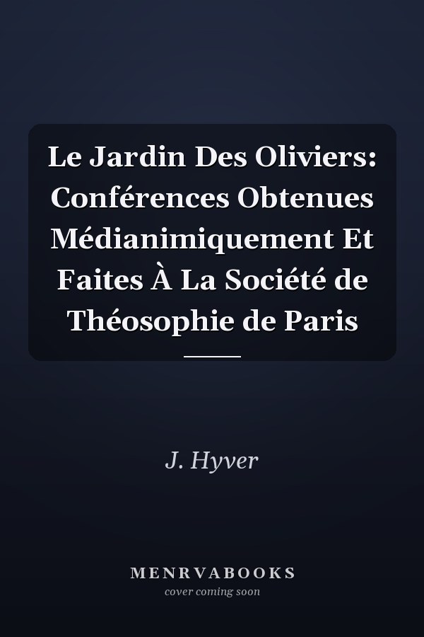 Le Jardin Des Oliviers: Conférences Obtenues Médianimiquement Et Faites À La Société de Théosophie de Paris