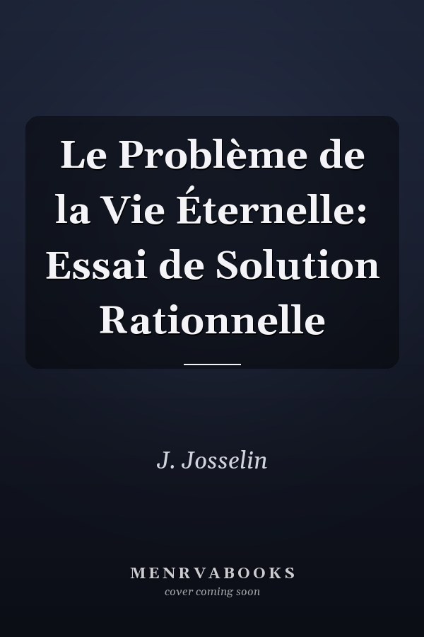 Le Problème de la Vie Éternelle: Essai de Solution Rationnelle