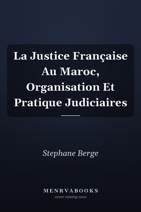 La Justice Française Au Maroc, Organisation Et Pratique Judiciaires