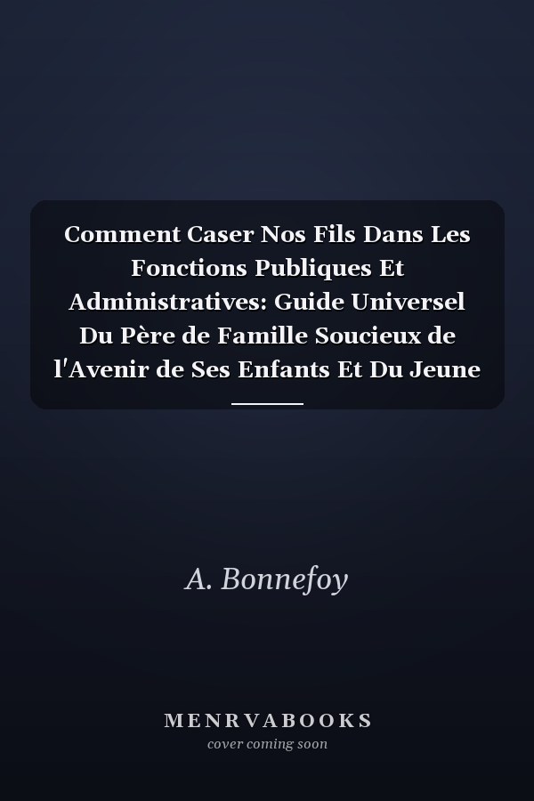 Comment Caser Nos Fils Dans Les Fonctions Publiques Et Administratives: Guide Universel Du Père de Famille Soucieux de l'Avenir de Ses Enfants Et Du Jeune Homme...