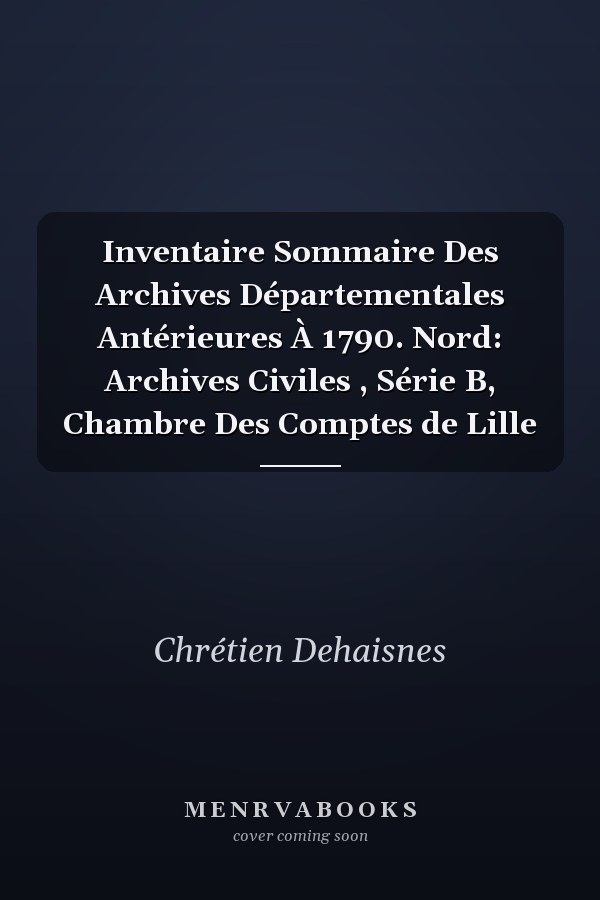Inventaire Sommaire Des Archives Départementales Antérieures À 1790. Nord: Archives Civiles , Série B, Chambre Des Comptes de Lille