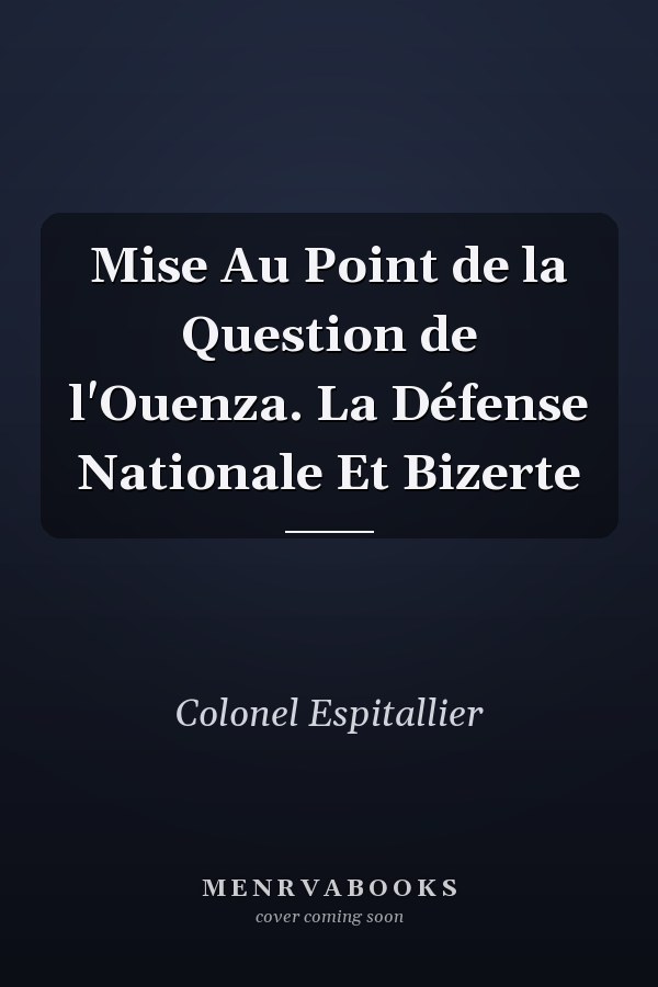 Mise Au Point de la Question de l'Ouenza. La Défense Nationale Et Bizerte