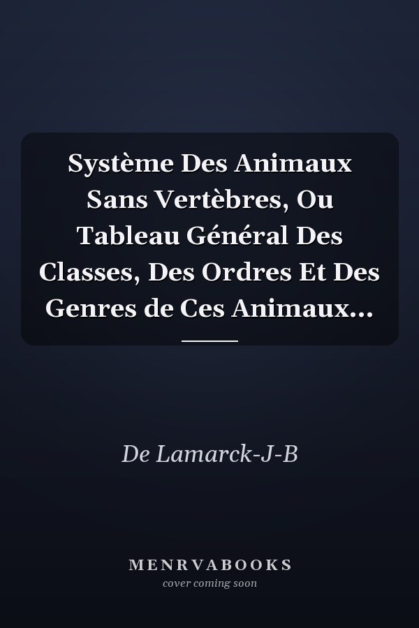 Système Des Animaux Sans Vertèbres, Ou Tableau Général Des Classes, Des Ordres Et Des Genres de Ces Animaux...