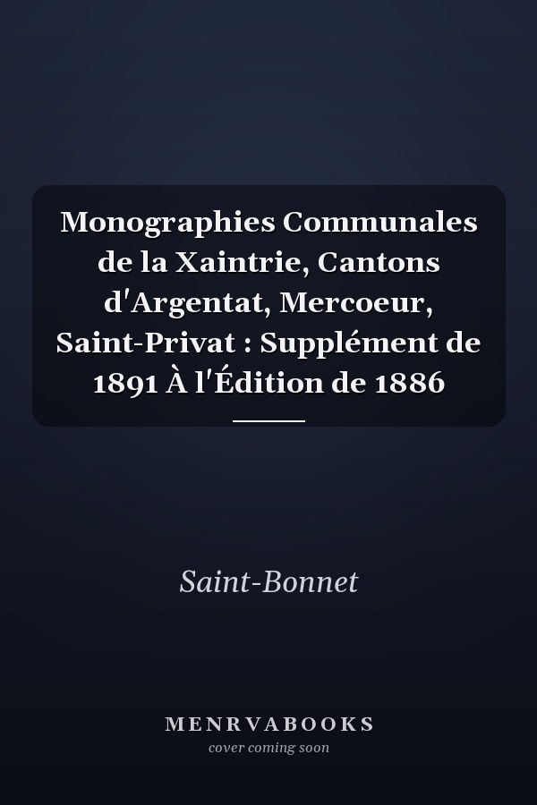 Monographies Communales de la Xaintrie, Cantons d'Argentat, Mercoeur, Saint-Privat : Supplément de 1891 À l'Édition de 1886