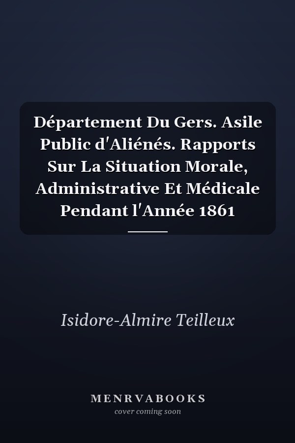 Département Du Gers. Asile Public d'Aliénés. Rapports Sur La Situation Morale, Administrative Et Médicale Pendant l'Année 1861