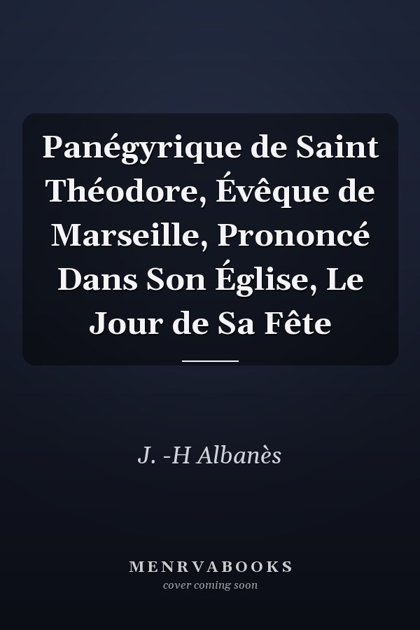 Panégyrique de Saint Théodore, Évêque de Marseille, Prononcé Dans Son Église, Le Jour de Sa Fête