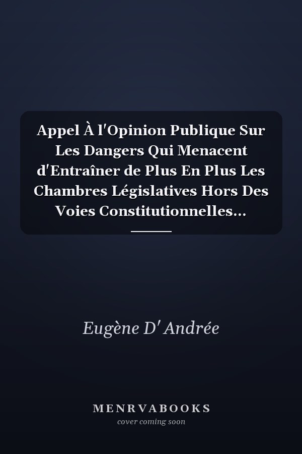 Appel À l'Opinion Publique Sur Les Dangers Qui Menacent d'Entraîner de Plus En Plus Les Chambres Législatives Hors Des Voies Constitutionnelles...