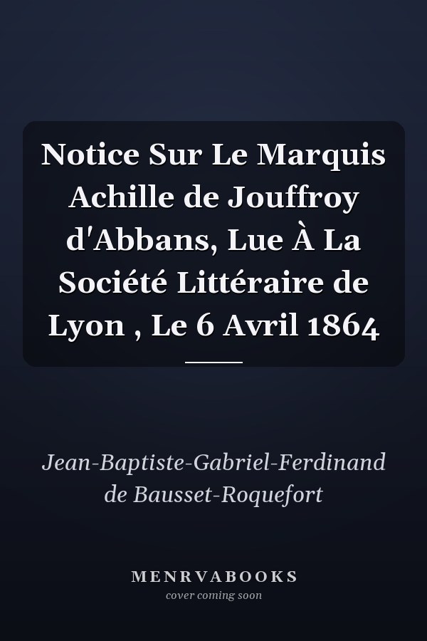 Notice Sur Le Marquis Achille de Jouffroy d'Abbans, Lue À La Société Littéraire de Lyon , Le 6 Avril 1864