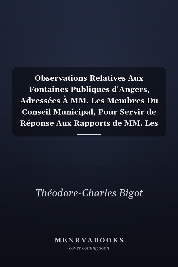 Observations Relatives Aux Fontaines Publiques d'Angers, Adressées À MM. Les Membres Du Conseil Municipal, Pour Servir de Réponse Aux Rapports de MM. Les Ingénieurs Fourier, Blavier Et Houyau