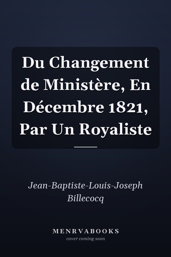 Du Changement de Ministère, En Décembre 1821, Par Un Royaliste