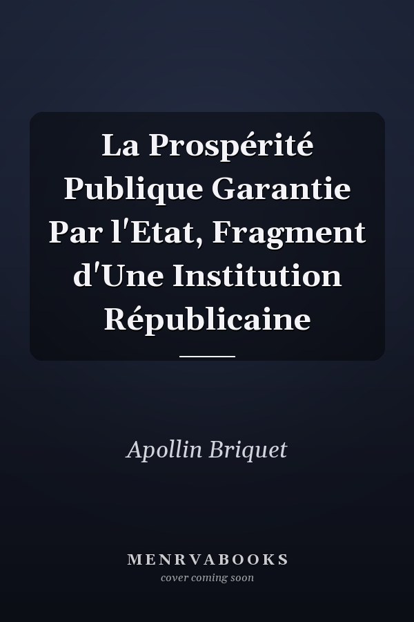 La Prospérité Publique Garantie Par l'Etat, Fragment d'Une Institution Républicaine