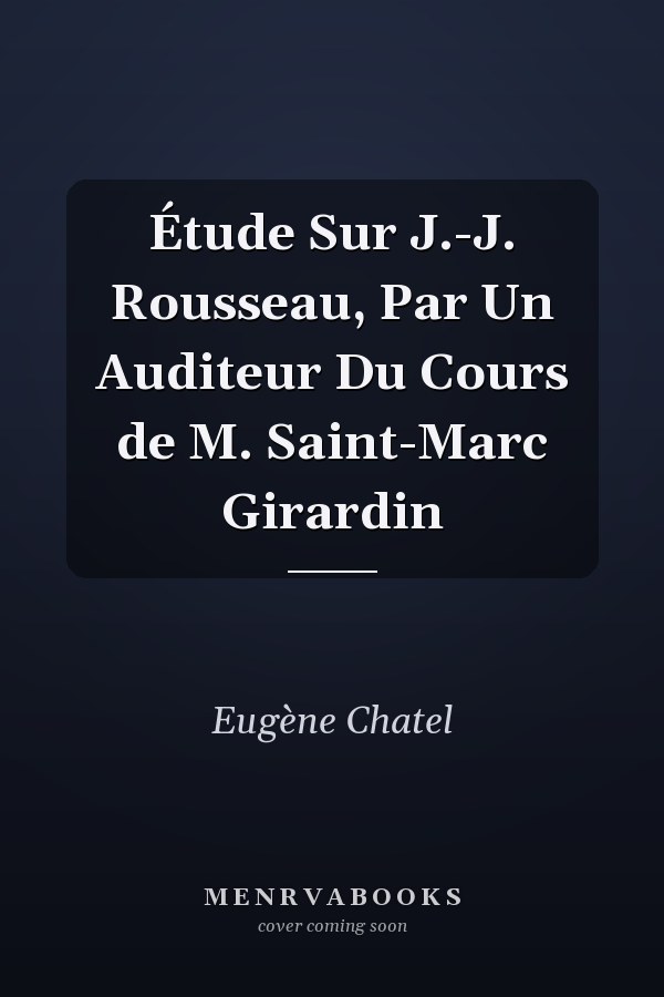Étude Sur J.-J. Rousseau, Par Un Auditeur Du Cours de M. Saint-Marc Girardin