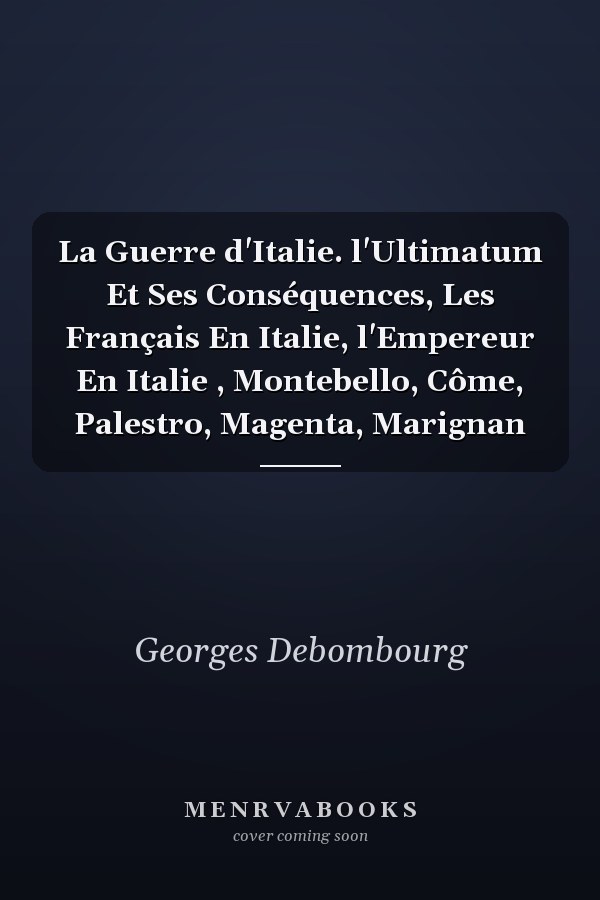La Guerre d'Italie. l'Ultimatum Et Ses Conséquences, Les Français En Italie, l'Empereur En Italie , Montebello, Côme, Palestro, Magenta, Marignan