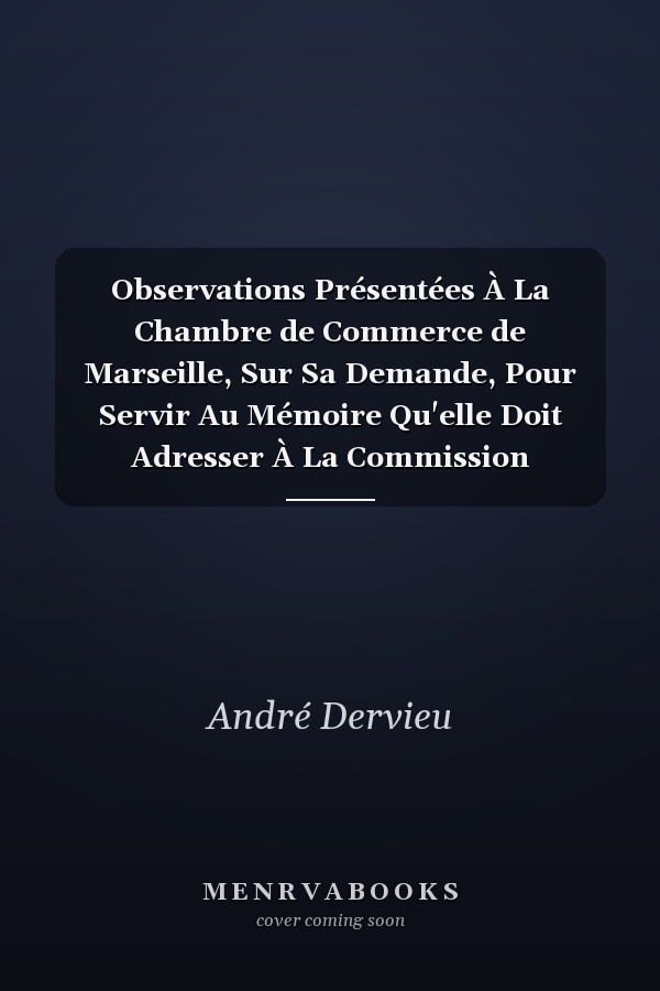Observations Présentées À La Chambre de Commerce de Marseille, Sur Sa Demande, Pour Servir Au Mémoire Qu'elle Doit Adresser À La Commission d'Enquête Sur La Colonie d'Alger