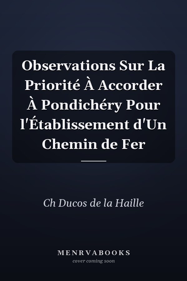 Observations Sur La Priorité À Accorder À Pondichéry Pour l'Établissement d'Un Chemin de Fer