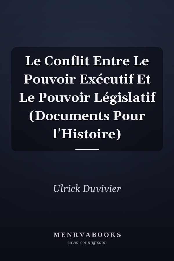 Le Conflit Entre Le Pouvoir Exécutif Et Le Pouvoir Législatif (Documents Pour l'Histoire)