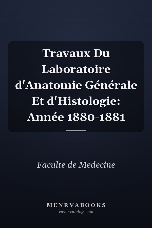 Travaux Du Laboratoire d'Anatomie Générale Et d'Histologie: Année 1880-1881