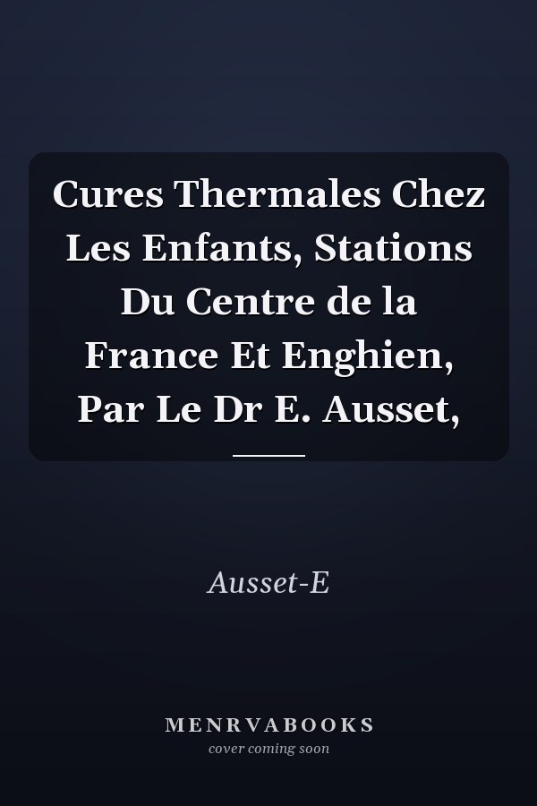 Cures Thermales Chez Les Enfants, Stations Du Centre de la France Et Enghien, Par Le Dr E. Ausset,