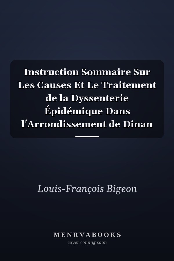 Instruction Sommaire Sur Les Causes Et Le Traitement de la Dyssenterie Épidémique Dans l'Arrondissement de Dinan