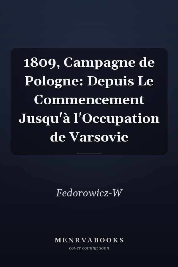 1809, Campagne de Pologne: Depuis Le Commencement Jusqu'à l'Occupation de Varsovie