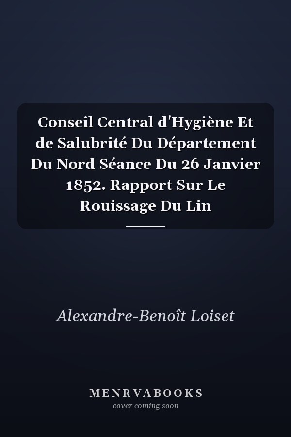 Conseil Central d'Hygiène Et de Salubrité Du Département Du Nord Séance Du 26 Janvier 1852. Rapport Sur Le Rouissage Du Lin