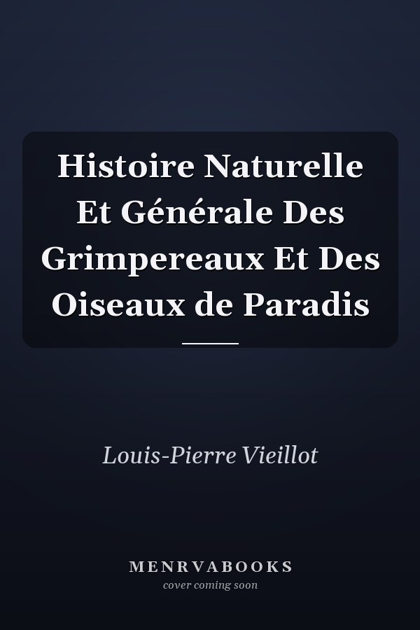 Histoire Naturelle Et Générale Des Grimpereaux Et Des Oiseaux de Paradis
