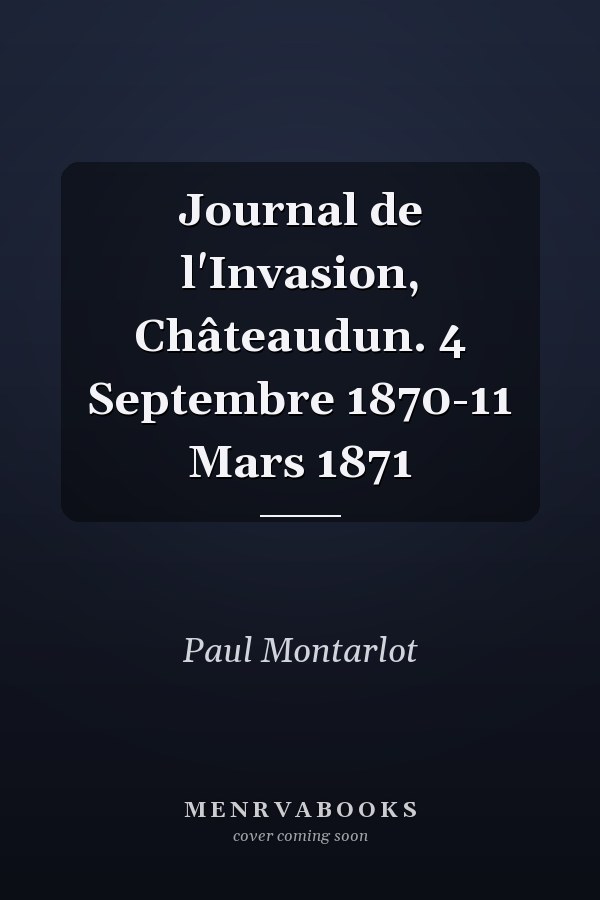 Journal de l'Invasion, Châteaudun. 4 Septembre 1870-11 Mars 1871