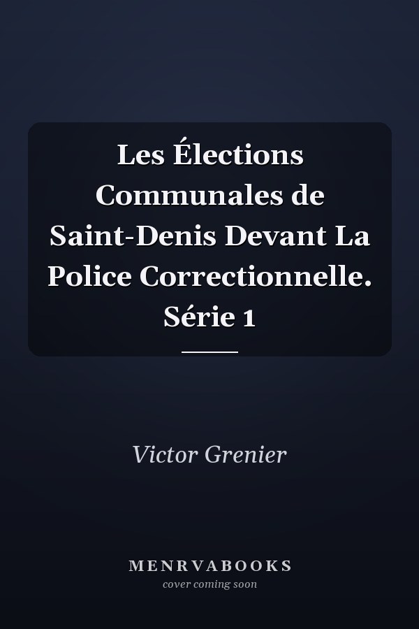 Les Élections Communales de Saint-Denis Devant La Police Correctionnelle. Série 1