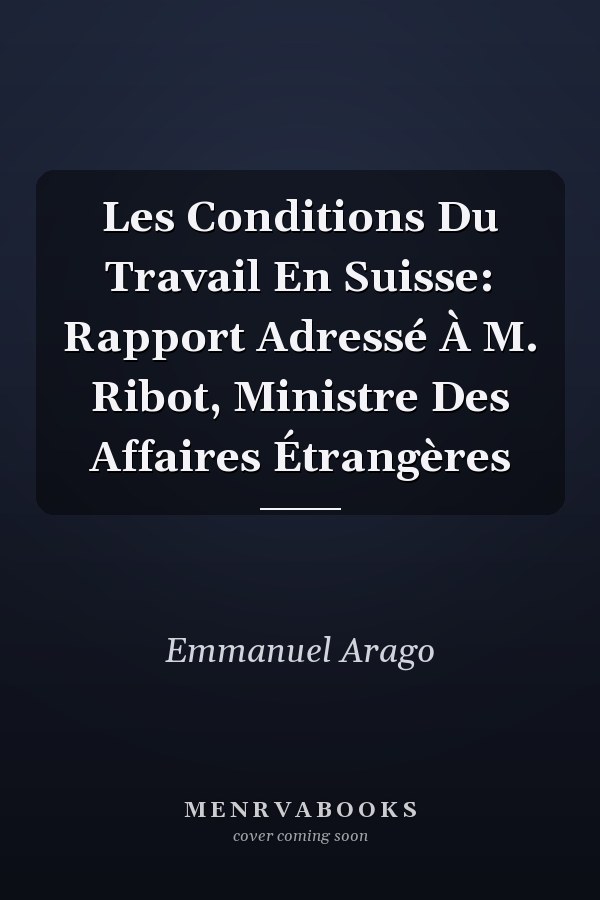 Les Conditions Du Travail En Suisse: Rapport Adressé À M. Ribot, Ministre Des Affaires Étrangères