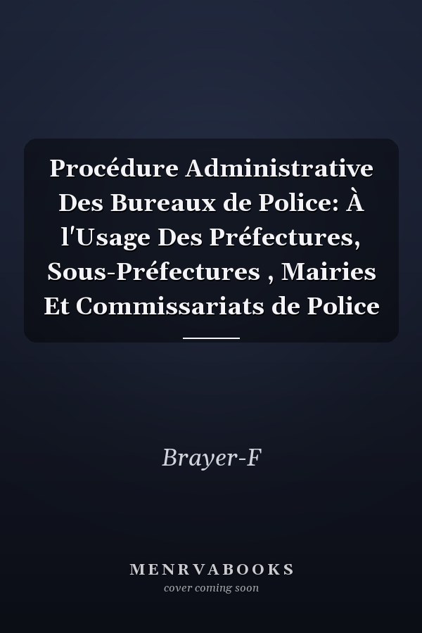 Procédure Administrative Des Bureaux de Police: À l'Usage Des Préfectures, Sous-Préfectures , Mairies Et Commissariats de Police