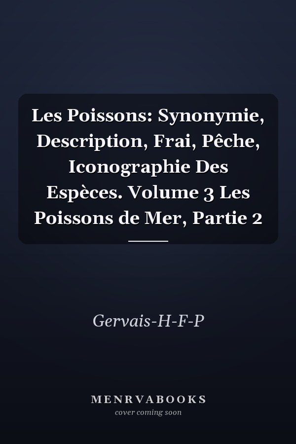 Les Poissons: Synonymie, Description, Frai, Pêche, Iconographie Des Espèces. Volume 3 Les Poissons de Mer, Partie 2