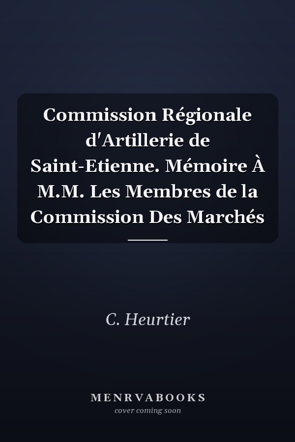 Commission Régionale d'Artillerie de Saint-Etienne. Mémoire À M.M. Les Membres de la Commission Des Marchés