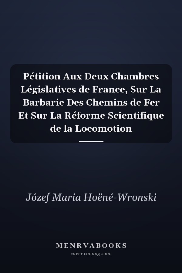 Pétition Aux Deux Chambres Législatives de France, Sur La Barbarie Des Chemins de Fer Et Sur La Réforme Scientifique de la Locomotion