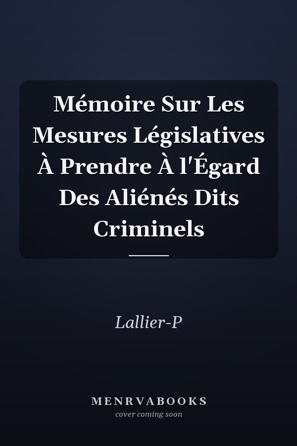 Mémoire Sur Les Mesures Législatives À Prendre À l'Égard Des Aliénés Dits Criminels