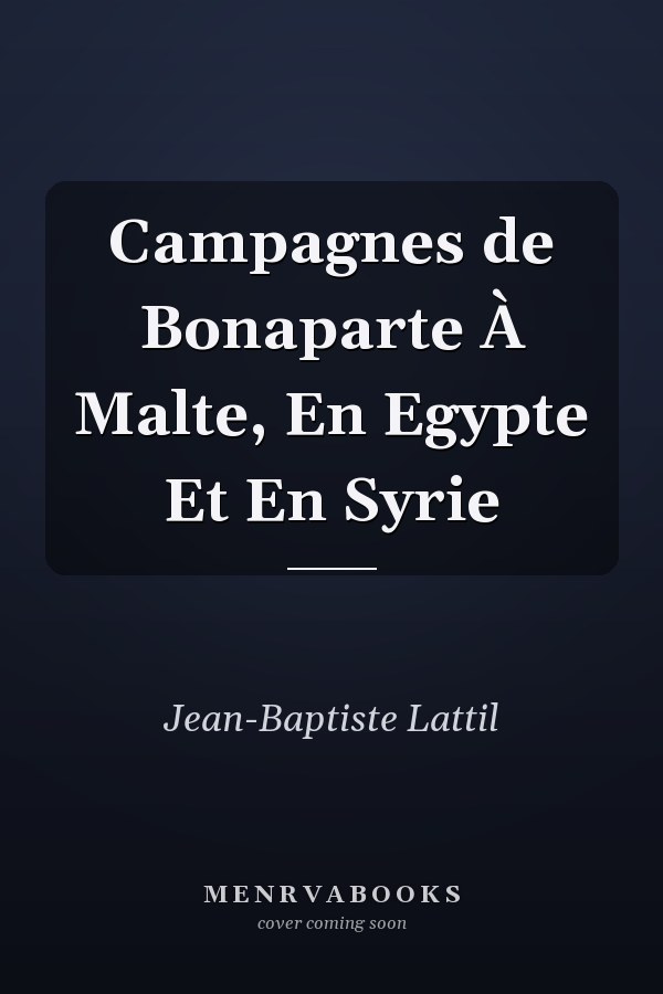Campagnes de Bonaparte À Malte, En Egypte Et En Syrie