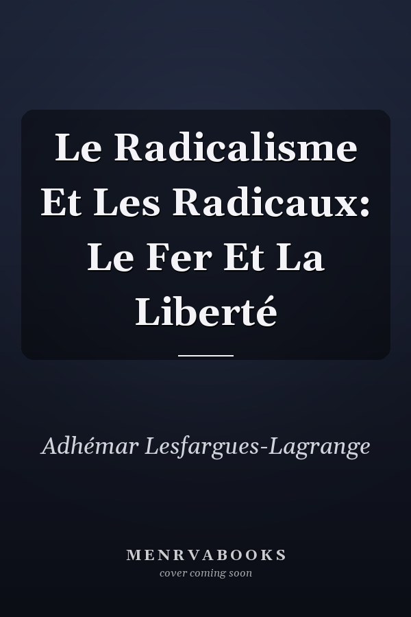Le Radicalisme Et Les Radicaux: Le Fer Et La Liberté