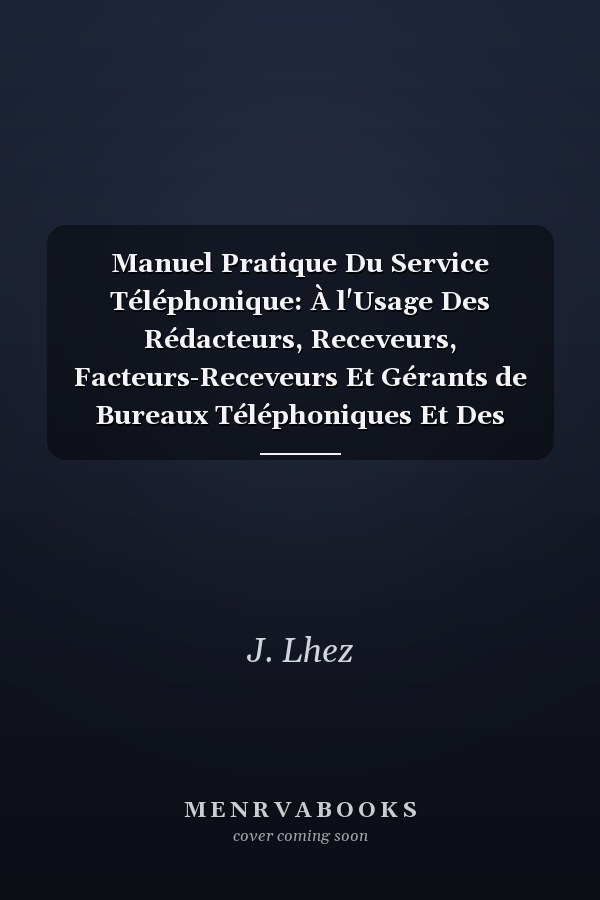 Manuel Pratique Du Service Téléphonique: À l'Usage Des Rédacteurs, Receveurs, Facteurs-Receveurs Et Gérants de Bureaux Téléphoniques Et Des Candidats Aux Divers Examens de l'Administration (3e Éd)