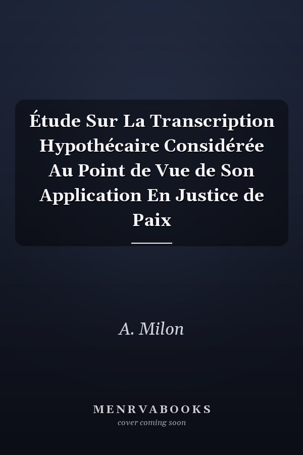 Étude Sur La Transcription Hypothécaire Considérée Au Point de Vue de Son Application En Justice de Paix