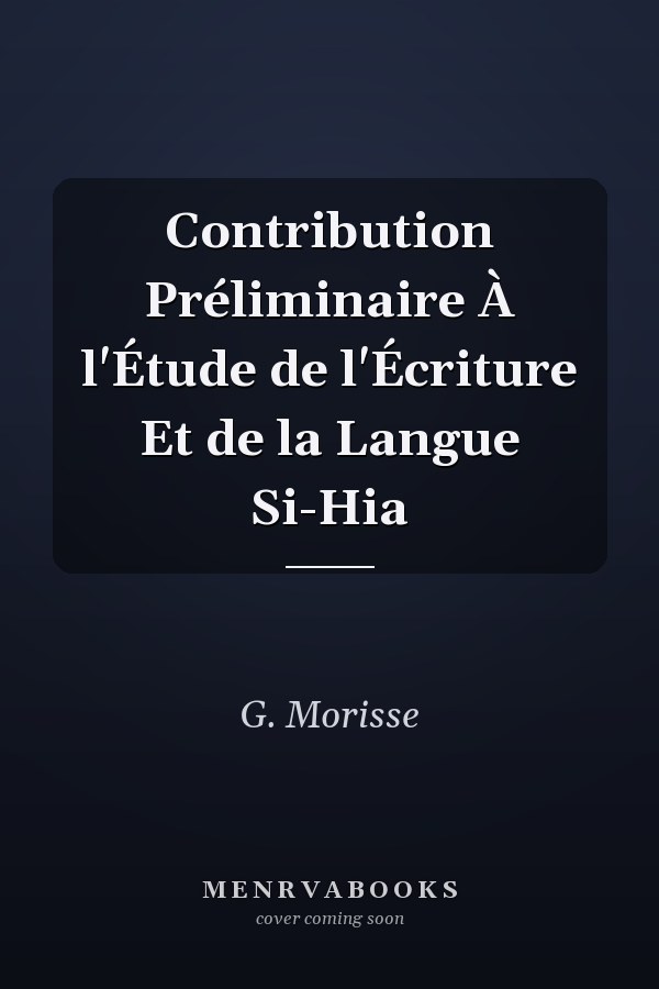 Contribution Préliminaire À l'Étude de l'Écriture Et de la Langue Si-Hia