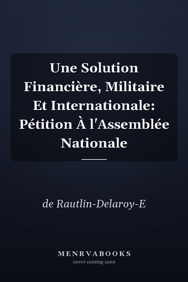 Une Solution Financière, Militaire Et Internationale: Pétition À l'Assemblée Nationale