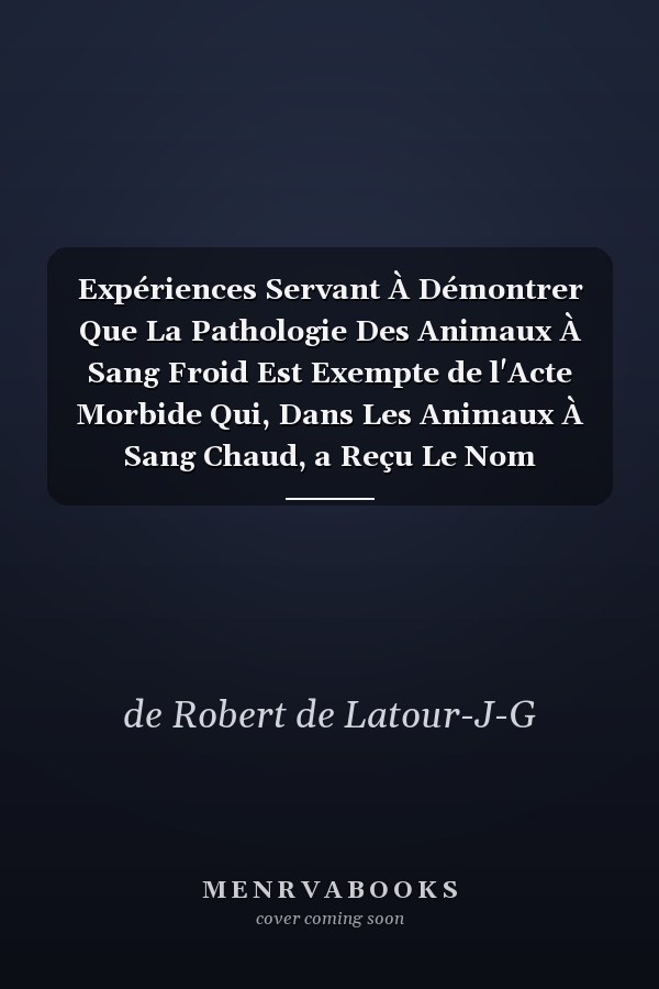 Expériences Servant À Démontrer Que La Pathologie Des Animaux À Sang Froid Est Exempte de l'Acte Morbide Qui, Dans Les Animaux À Sang Chaud, a Reçu Le Nom d'Inflammation